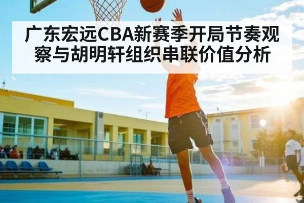 广东宏远CBA新赛季开局节奏观察与胡明轩组织串联价值分析